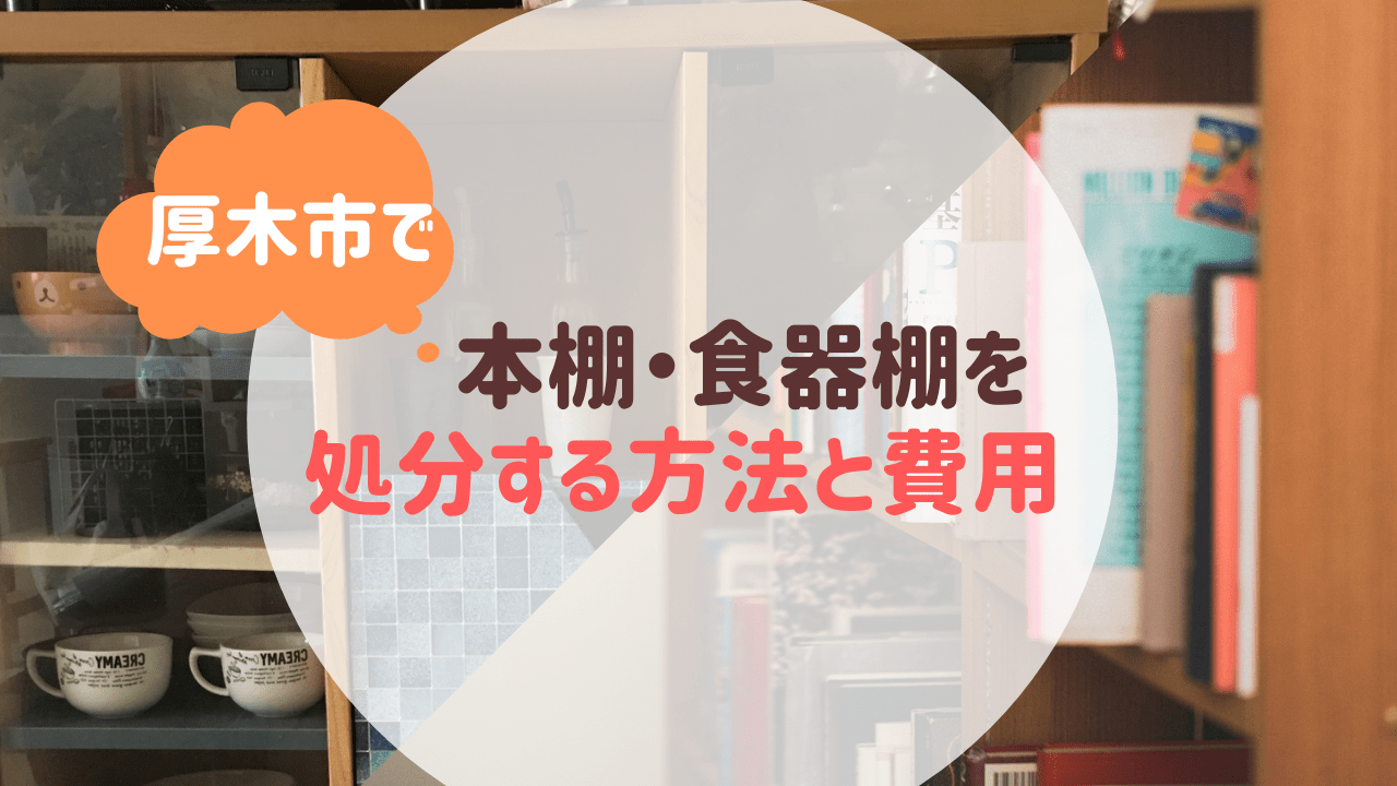 厚木市で本棚・食器棚を処分する方法と費用